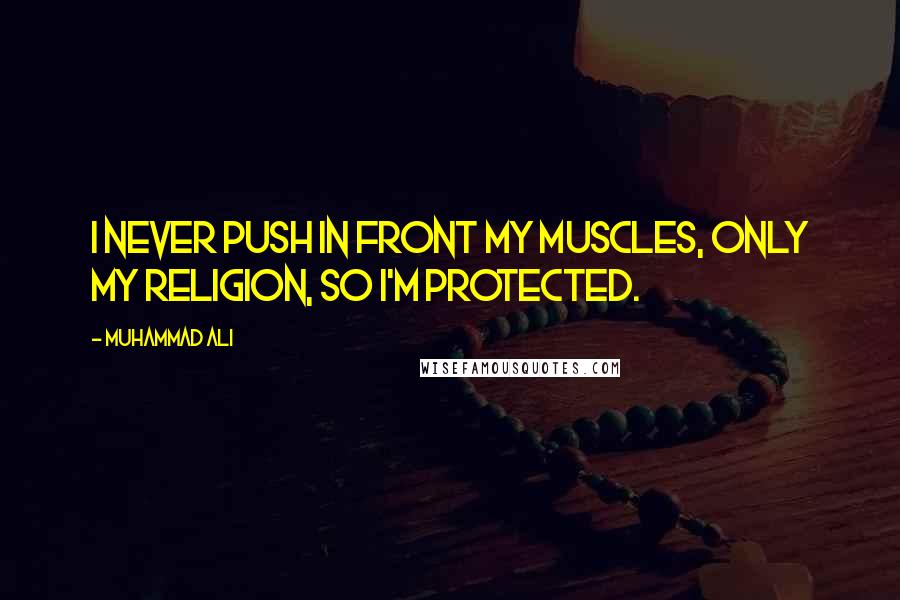 Muhammad Ali Quotes: I never push in front my muscles, only my religion, so I'm protected.