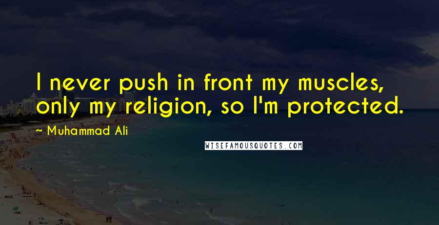 Muhammad Ali Quotes: I never push in front my muscles, only my religion, so I'm protected.