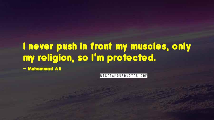 Muhammad Ali Quotes: I never push in front my muscles, only my religion, so I'm protected.