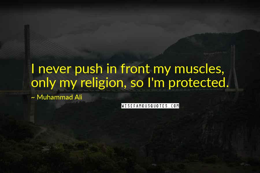 Muhammad Ali Quotes: I never push in front my muscles, only my religion, so I'm protected.