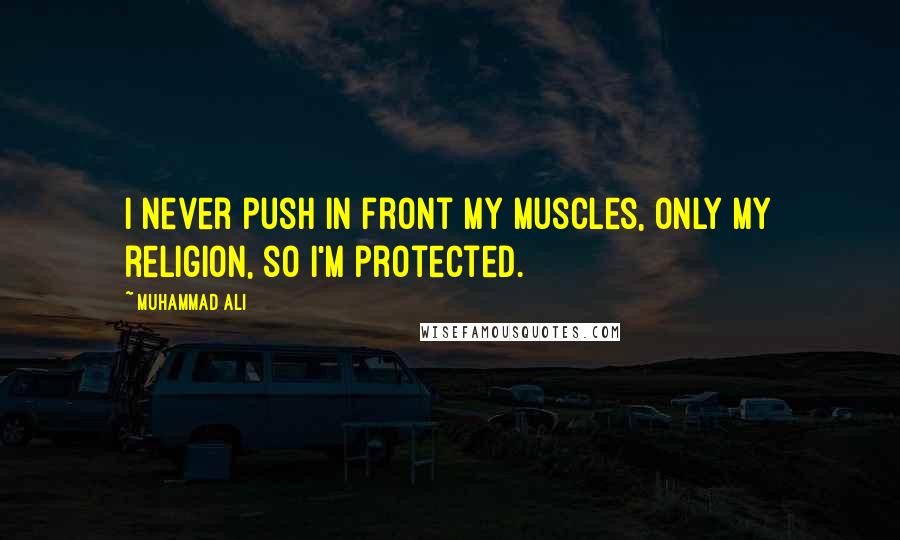 Muhammad Ali Quotes: I never push in front my muscles, only my religion, so I'm protected.