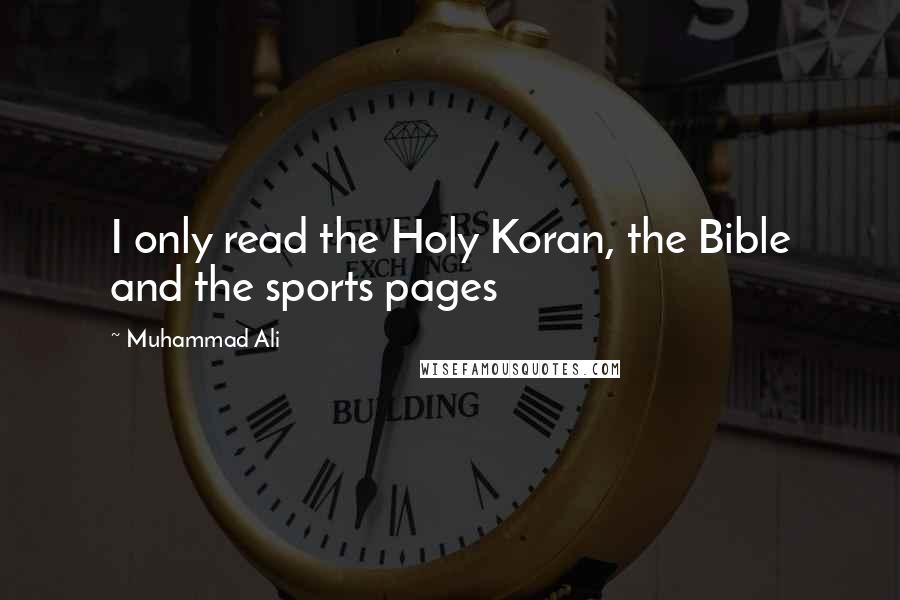 Muhammad Ali Quotes: I only read the Holy Koran, the Bible and the sports pages