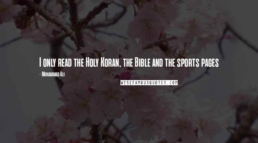 Muhammad Ali Quotes: I only read the Holy Koran, the Bible and the sports pages