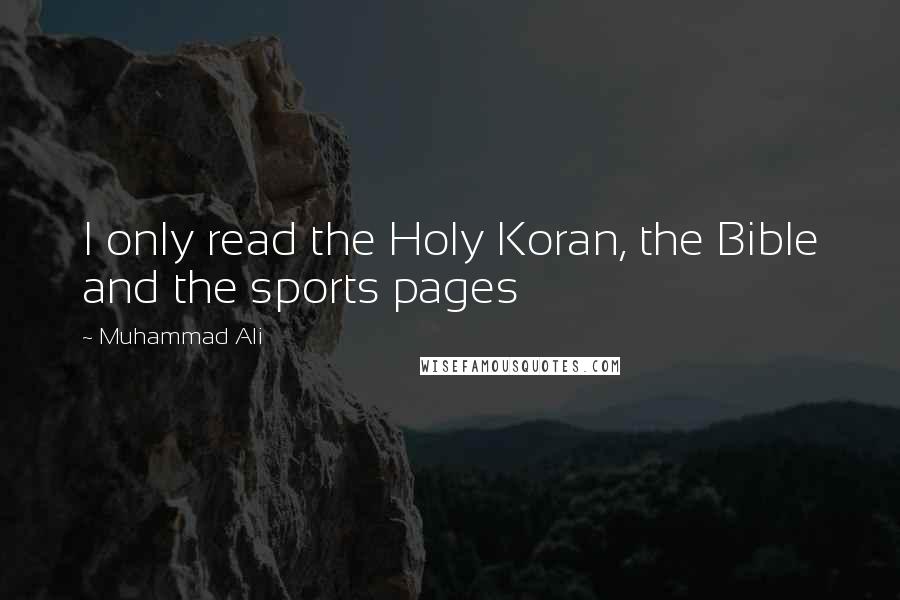Muhammad Ali Quotes: I only read the Holy Koran, the Bible and the sports pages