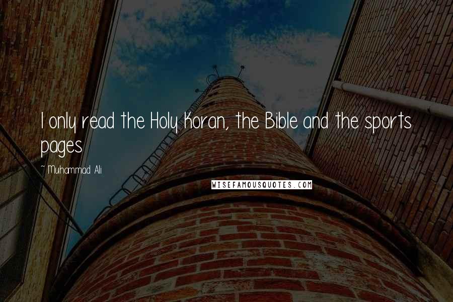 Muhammad Ali Quotes: I only read the Holy Koran, the Bible and the sports pages