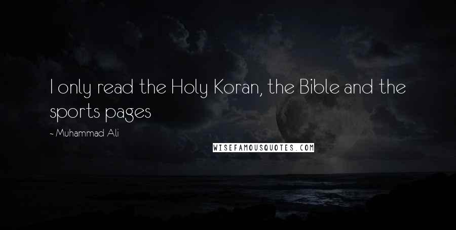 Muhammad Ali Quotes: I only read the Holy Koran, the Bible and the sports pages