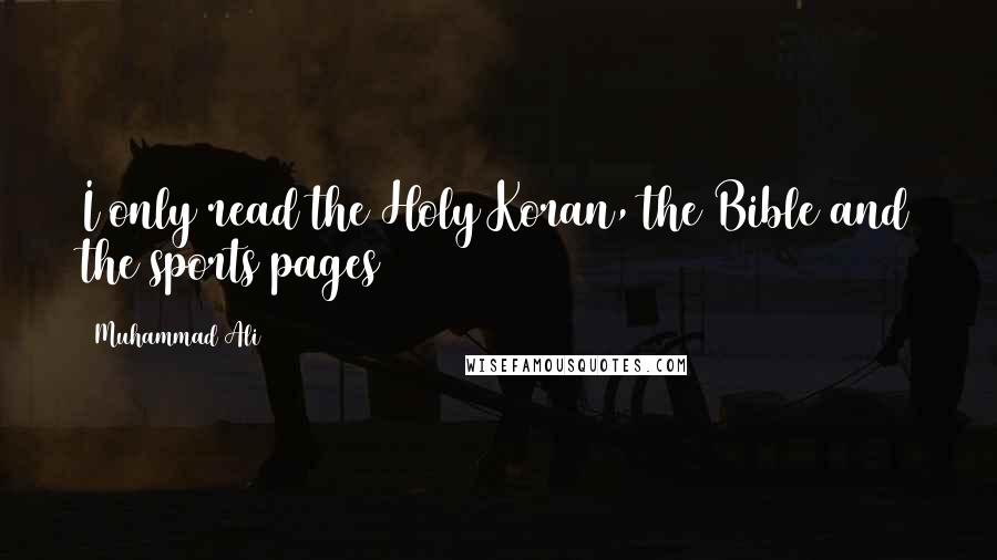Muhammad Ali Quotes: I only read the Holy Koran, the Bible and the sports pages