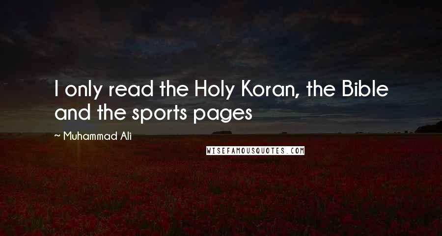 Muhammad Ali Quotes: I only read the Holy Koran, the Bible and the sports pages