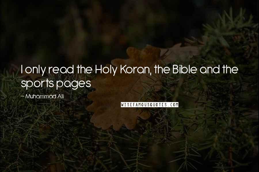 Muhammad Ali Quotes: I only read the Holy Koran, the Bible and the sports pages