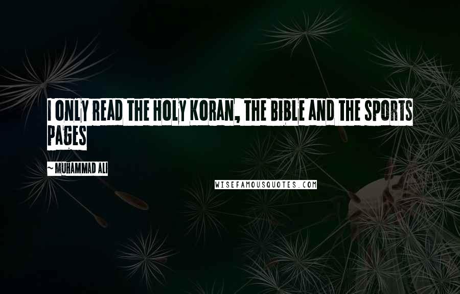 Muhammad Ali Quotes: I only read the Holy Koran, the Bible and the sports pages