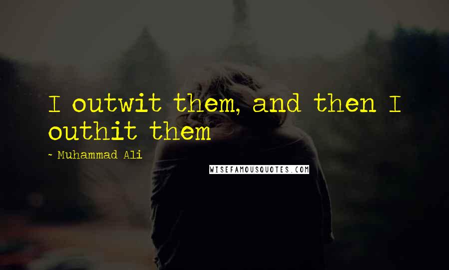 Muhammad Ali Quotes: I outwit them, and then I outhit them