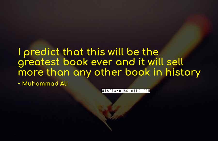 Muhammad Ali Quotes: I predict that this will be the greatest book ever and it will sell more than any other book in history