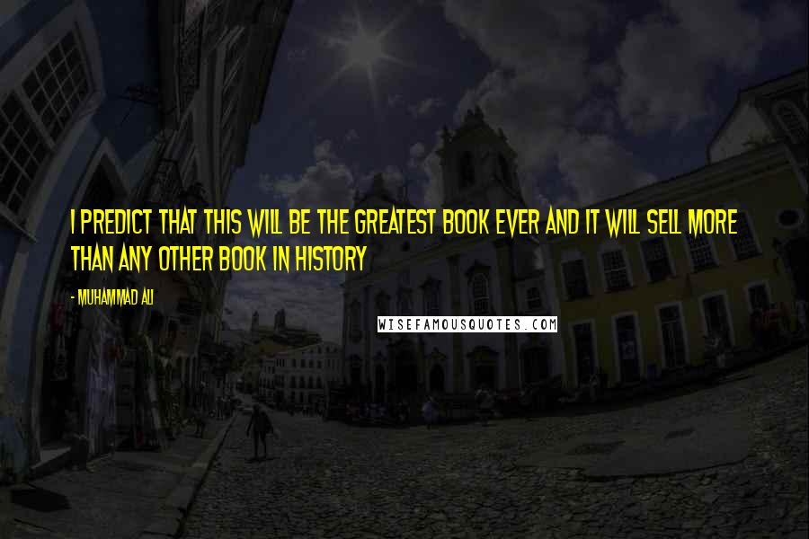 Muhammad Ali Quotes: I predict that this will be the greatest book ever and it will sell more than any other book in history