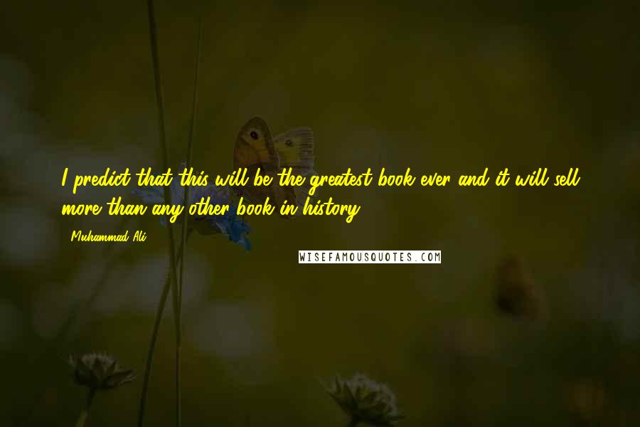 Muhammad Ali Quotes: I predict that this will be the greatest book ever and it will sell more than any other book in history