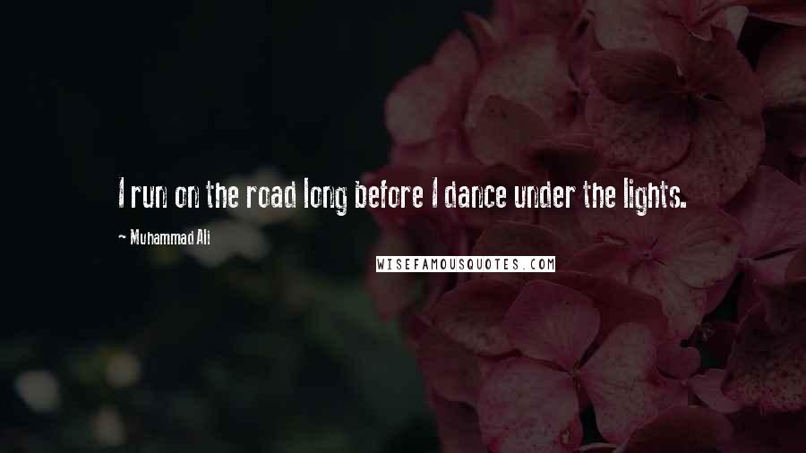 Muhammad Ali Quotes: I run on the road long before I dance under the lights.