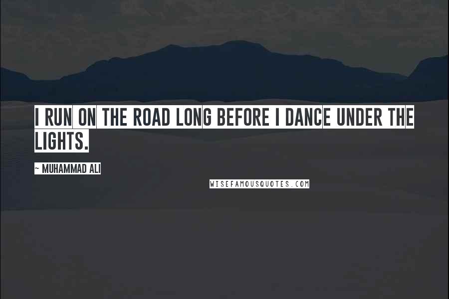 Muhammad Ali Quotes: I run on the road long before I dance under the lights.