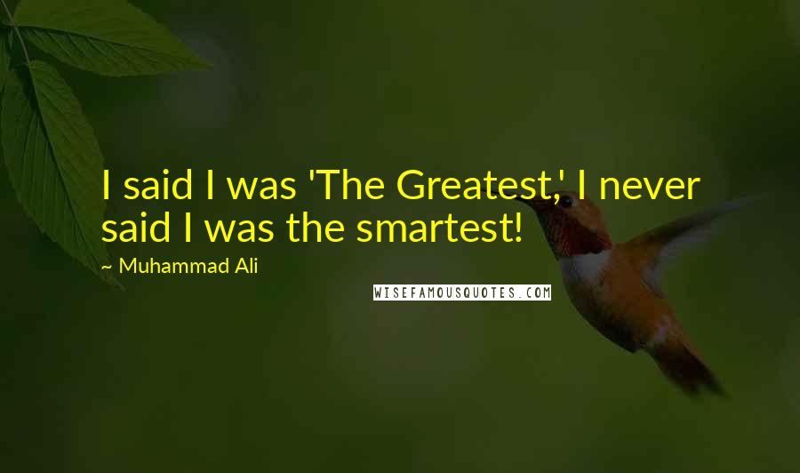 Muhammad Ali Quotes: I said I was 'The Greatest,' I never said I was the smartest!