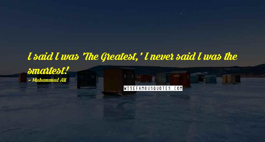 Muhammad Ali Quotes: I said I was 'The Greatest,' I never said I was the smartest!