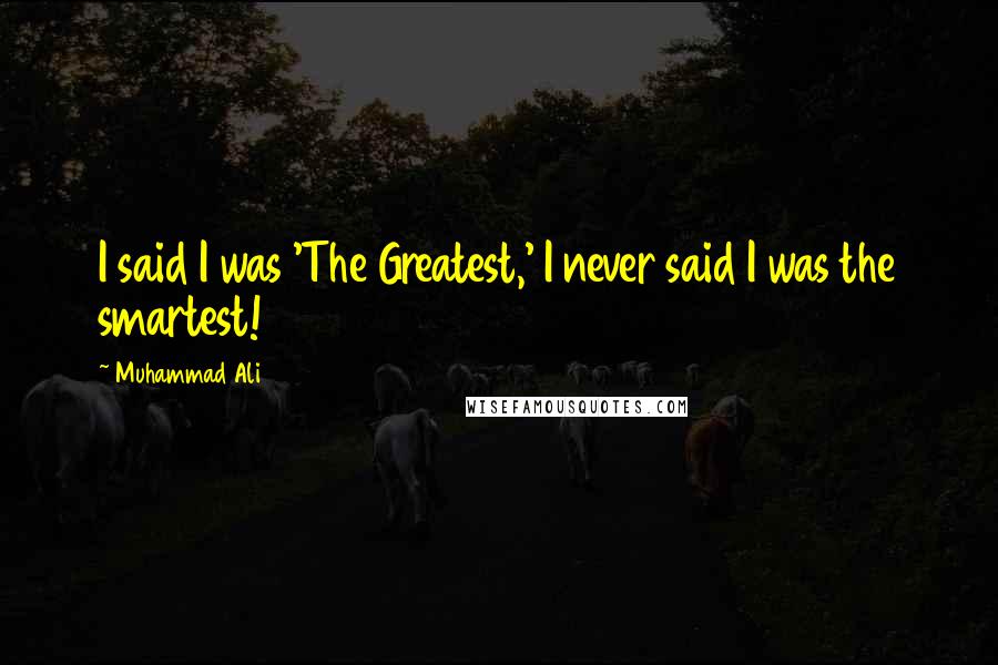 Muhammad Ali Quotes: I said I was 'The Greatest,' I never said I was the smartest!