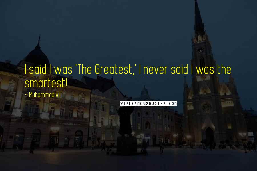 Muhammad Ali Quotes: I said I was 'The Greatest,' I never said I was the smartest!