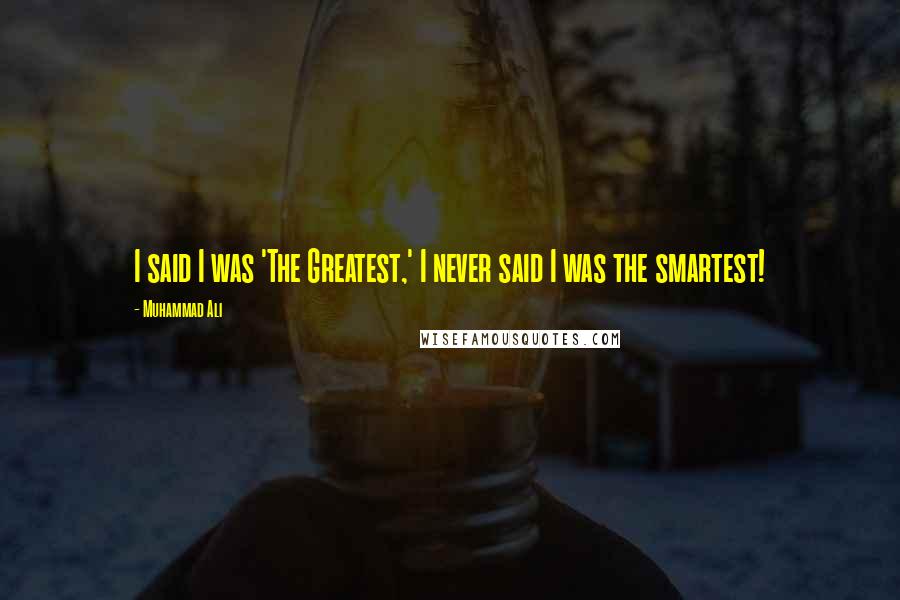 Muhammad Ali Quotes: I said I was 'The Greatest,' I never said I was the smartest!