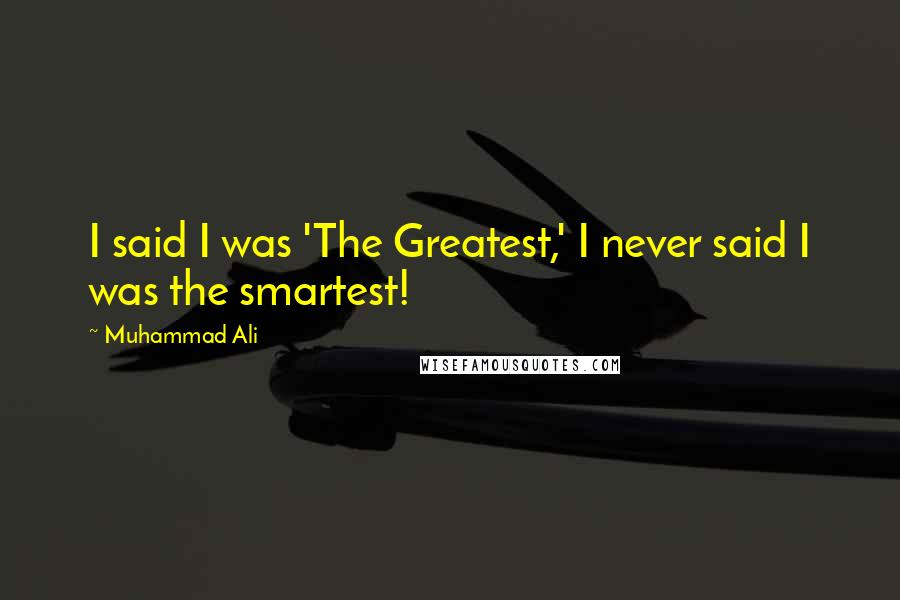 Muhammad Ali Quotes: I said I was 'The Greatest,' I never said I was the smartest!