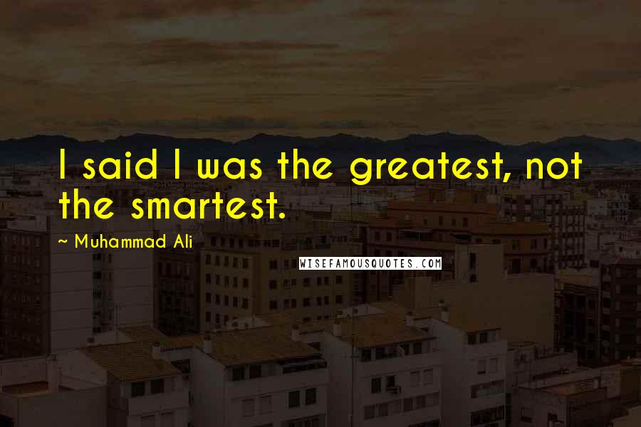 Muhammad Ali Quotes: I said I was the greatest, not the smartest.