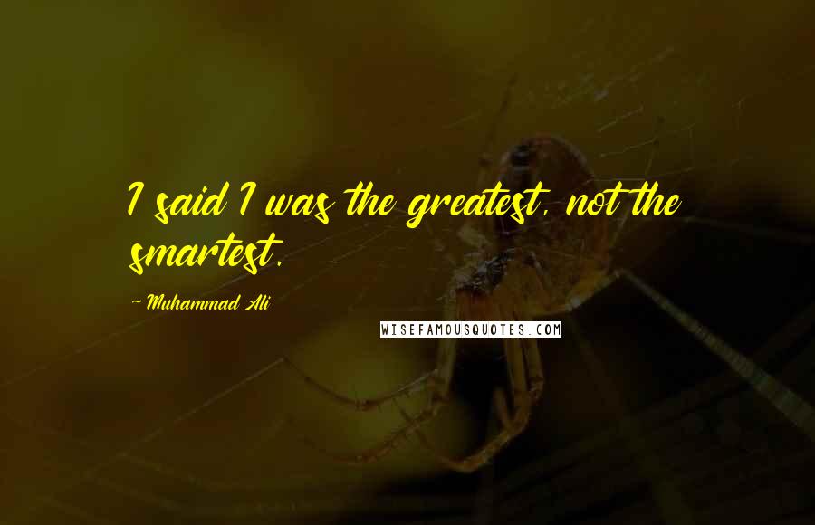 Muhammad Ali Quotes: I said I was the greatest, not the smartest.