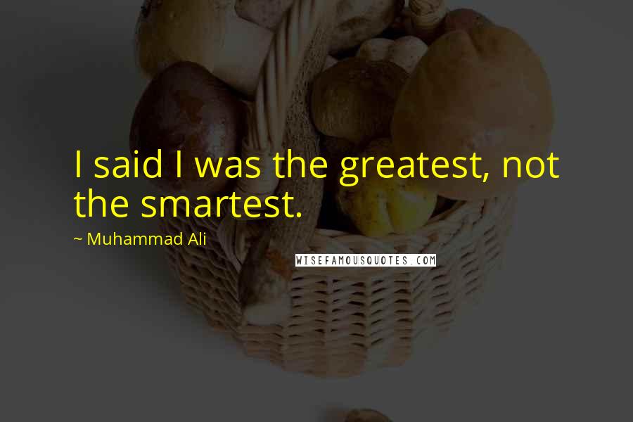Muhammad Ali Quotes: I said I was the greatest, not the smartest.