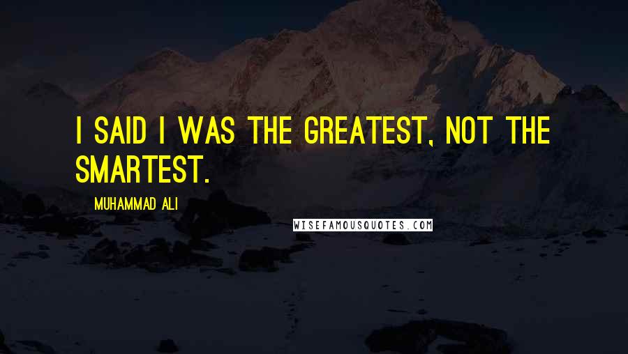 Muhammad Ali Quotes: I said I was the greatest, not the smartest.