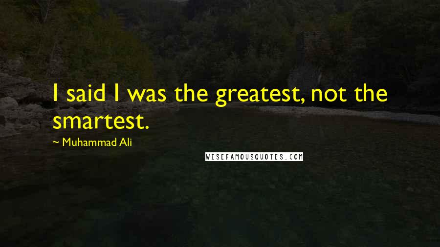 Muhammad Ali Quotes: I said I was the greatest, not the smartest.