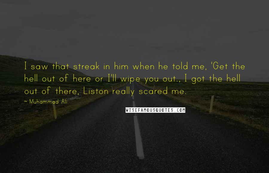 Muhammad Ali Quotes: I saw that streak in him when he told me, 'Get the hell out of here or I'll wipe you out., I got the hell out of there, Liston really scared me.