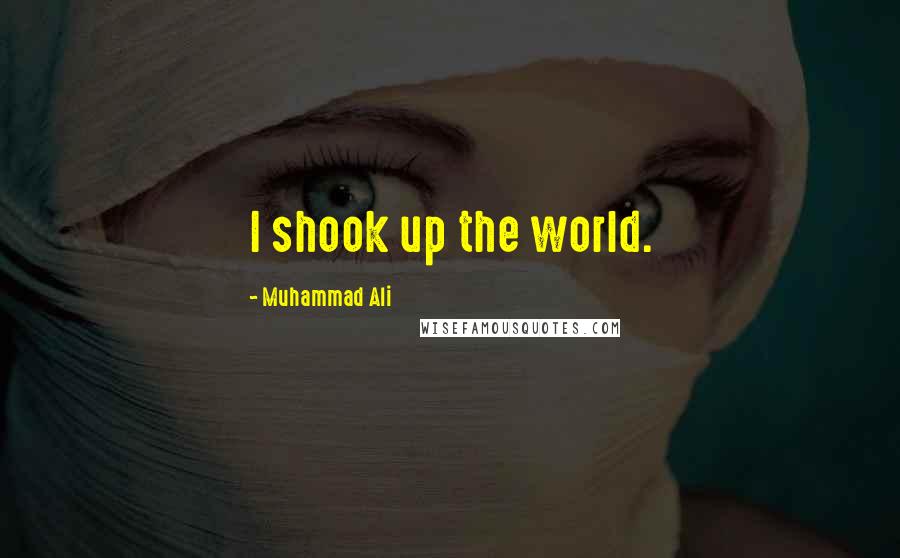 Muhammad Ali Quotes: I shook up the world.