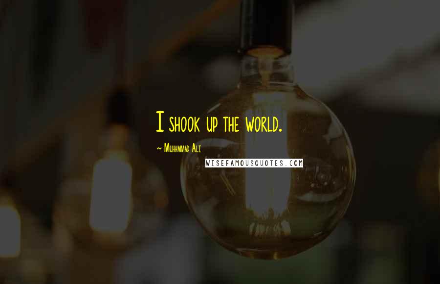 Muhammad Ali Quotes: I shook up the world.