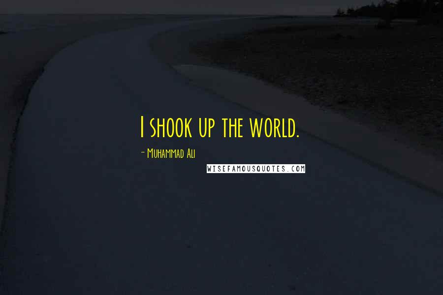 Muhammad Ali Quotes: I shook up the world.