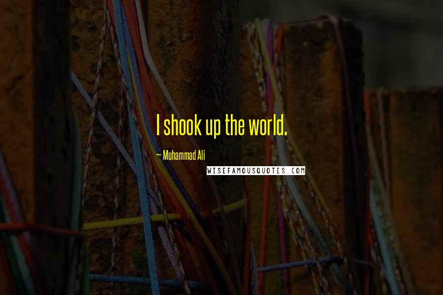 Muhammad Ali Quotes: I shook up the world.