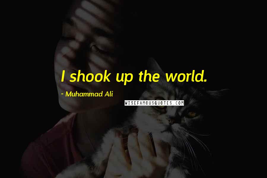 Muhammad Ali Quotes: I shook up the world.