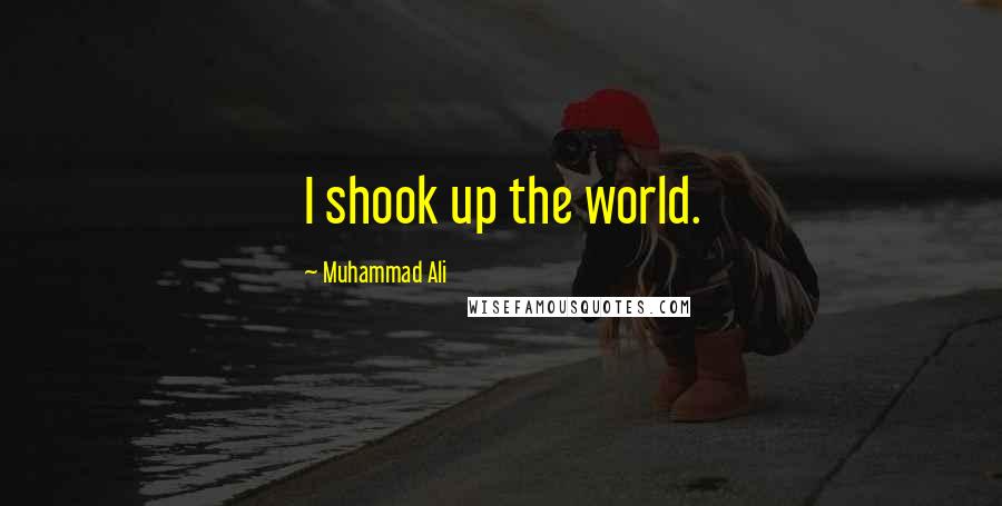 Muhammad Ali Quotes: I shook up the world.