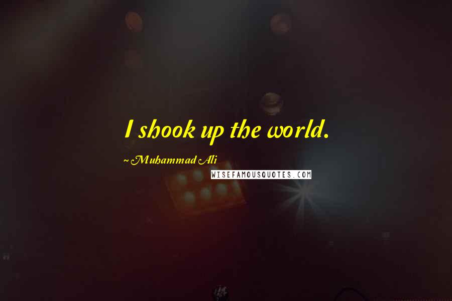 Muhammad Ali Quotes: I shook up the world.