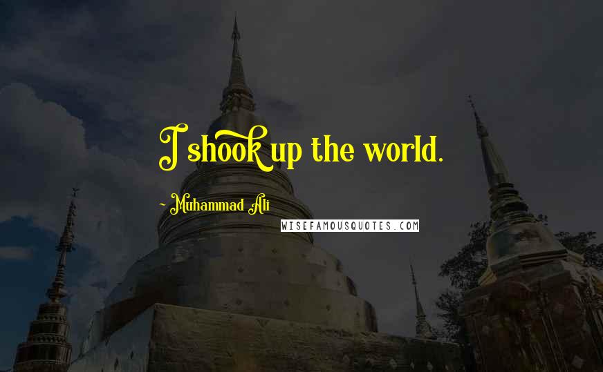 Muhammad Ali Quotes: I shook up the world.