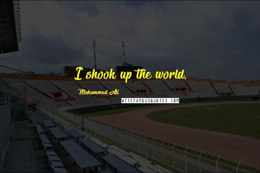 Muhammad Ali Quotes: I shook up the world.