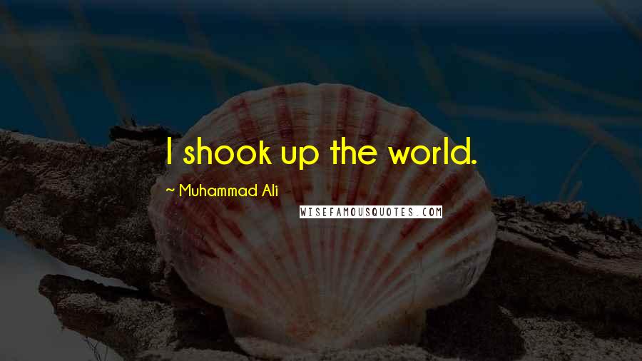 Muhammad Ali Quotes: I shook up the world.