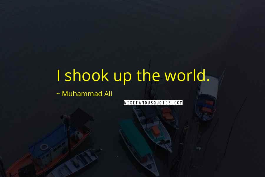 Muhammad Ali Quotes: I shook up the world.
