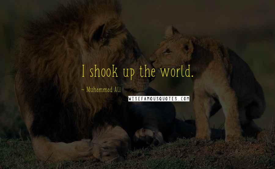 Muhammad Ali Quotes: I shook up the world.