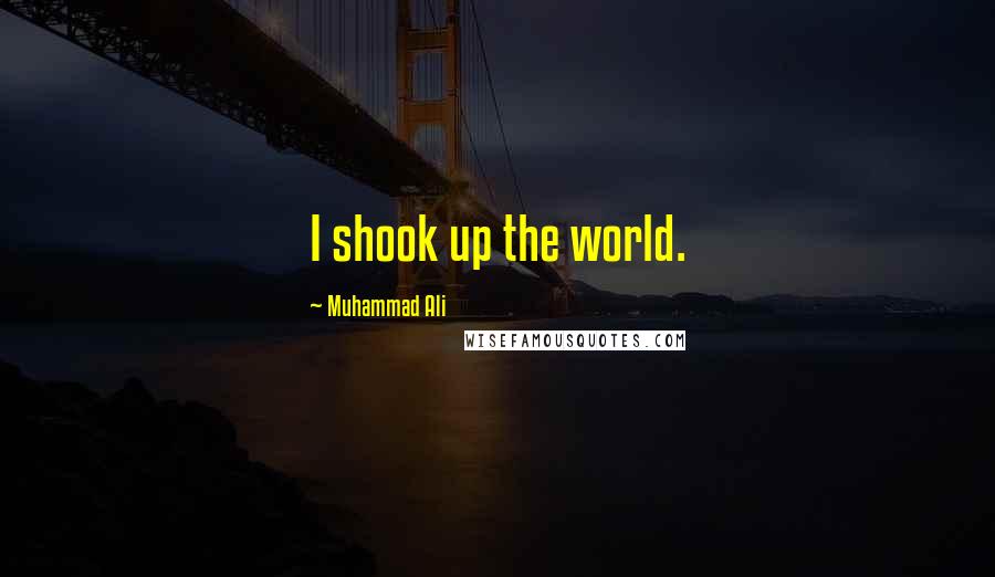 Muhammad Ali Quotes: I shook up the world.