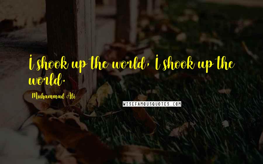 Muhammad Ali Quotes: I shook up the world, I shook up the world.