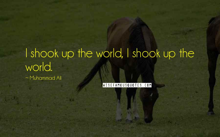 Muhammad Ali Quotes: I shook up the world, I shook up the world.