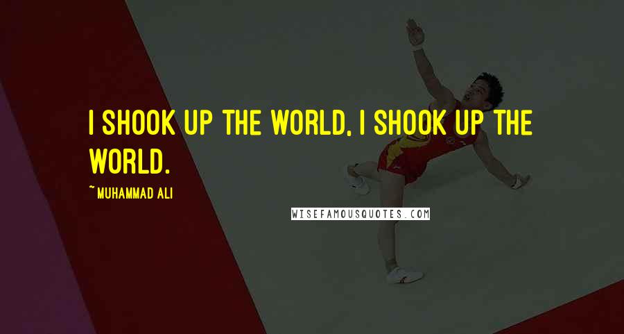 Muhammad Ali Quotes: I shook up the world, I shook up the world.