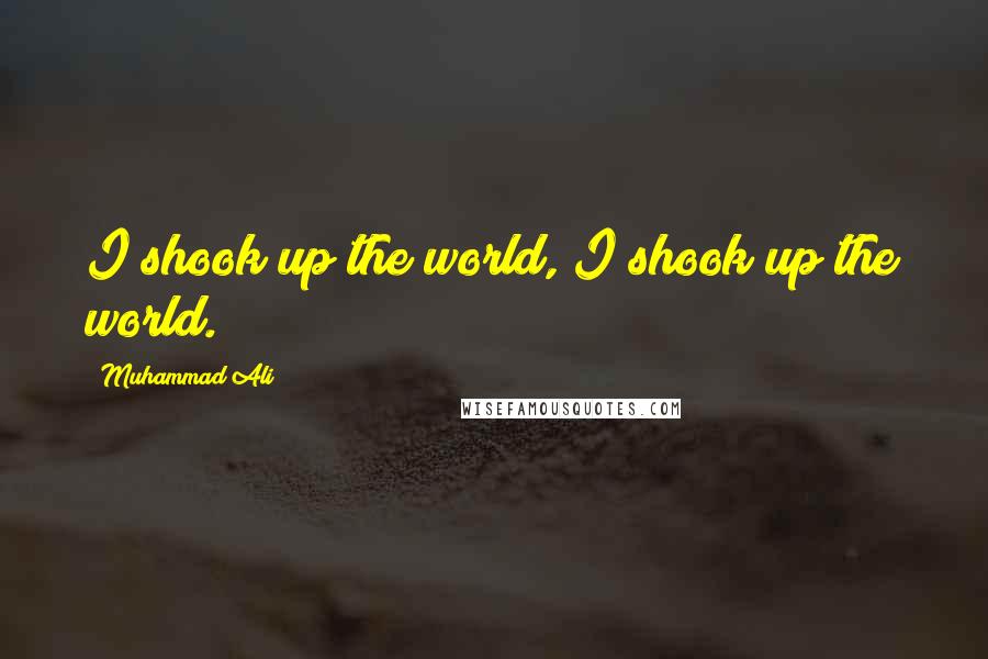 Muhammad Ali Quotes: I shook up the world, I shook up the world.