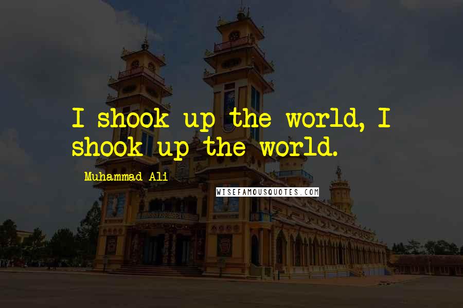 Muhammad Ali Quotes: I shook up the world, I shook up the world.